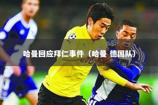 哈曼回应拜仁事件（哈曼 德国队）