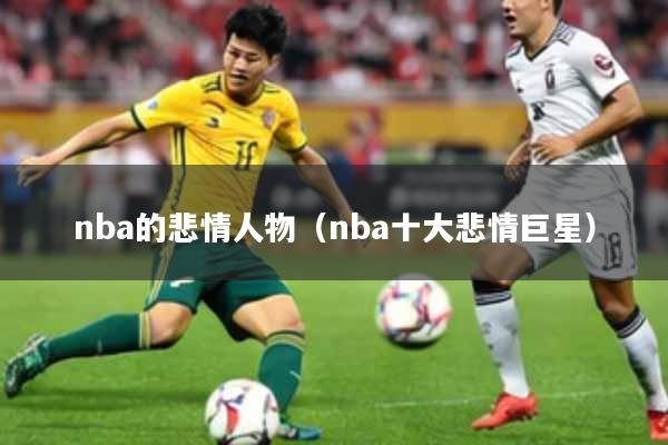 nba的悲情人物（nba十大悲情巨星）