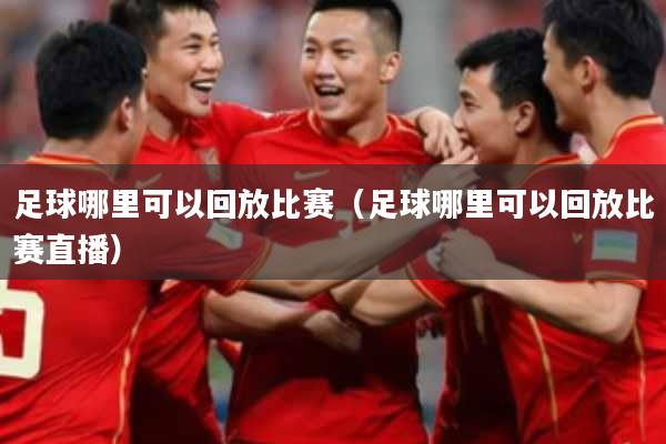 足球哪里可以回放比赛（足球哪里可以回放比赛直播）