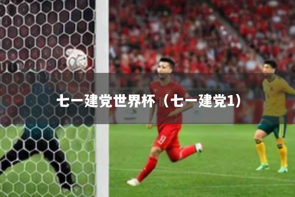 七一建党世界杯(七一建党1)