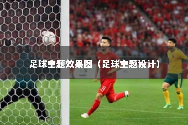 足球主题效果图（足球主题设计）