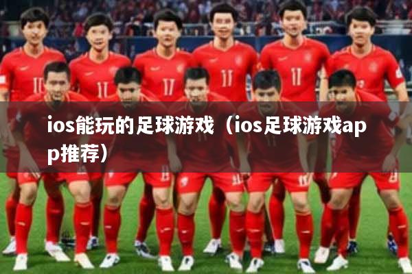 ios能玩的足球游戏（ios足球游戏app推荐）