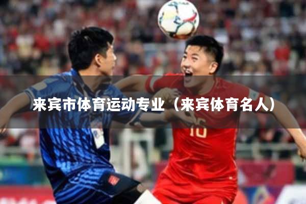 来宾市体育运动专业(来宾体育名人)