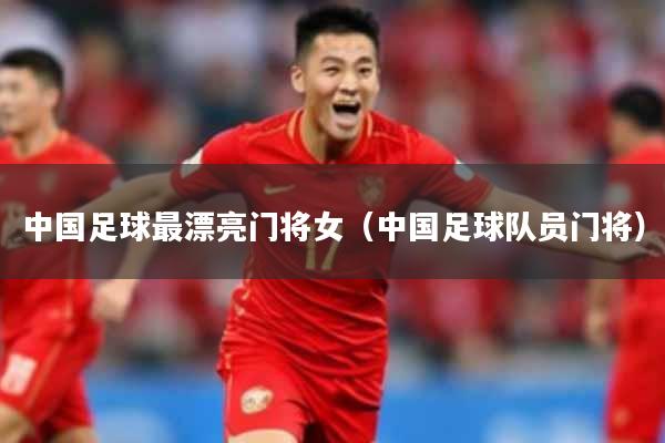 中国足球最漂亮门将女（中国足球队员门将）