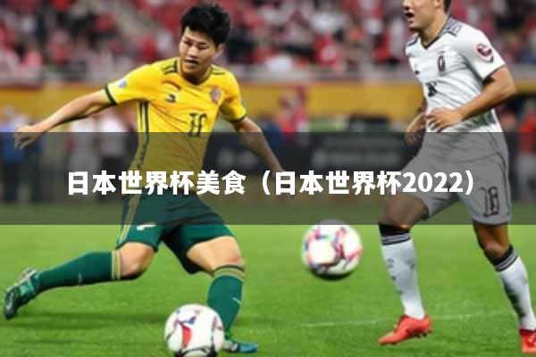 日本世界杯美食（日本世界杯2022）