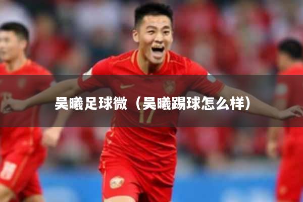 吴曦足球微(吴曦踢球怎么样)