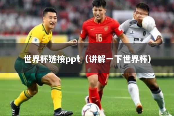 世界杯链接ppt（讲解一下世界杯）
