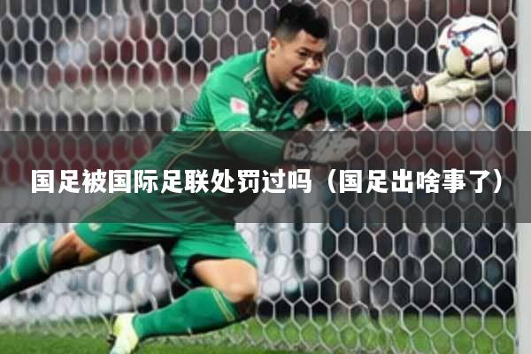 国足被国际足联处罚过吗(国足出啥事了)