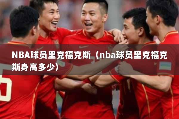 NBA球员里克福克斯（nba球员里克福克斯身高多少）