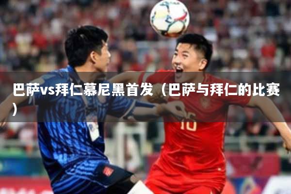 巴萨vs拜仁慕尼黑首发（巴萨与拜仁的比赛）