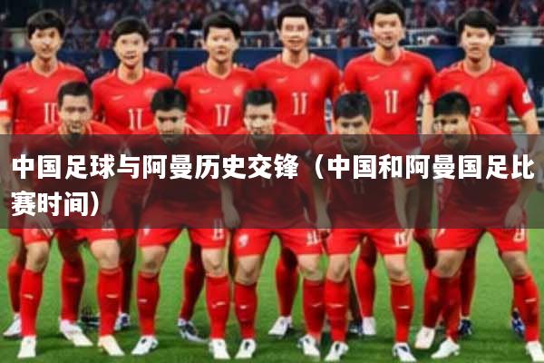 中国足球与阿曼历史交锋（中国和阿曼国足比赛时间）