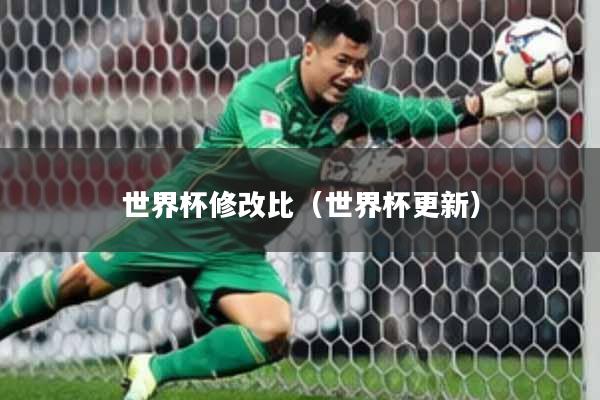 世界杯修改比（世界杯更新）