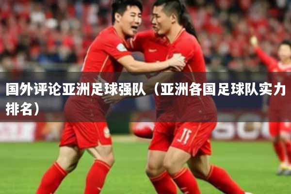 国外评论亚洲足球强队（亚洲各国足球队实力排名）