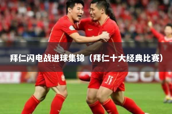 拜仁闪电战进球集锦（拜仁十大经典比赛）