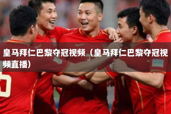 皇马拜仁巴黎夺冠视频（皇马拜仁巴黎夺冠视频直播）