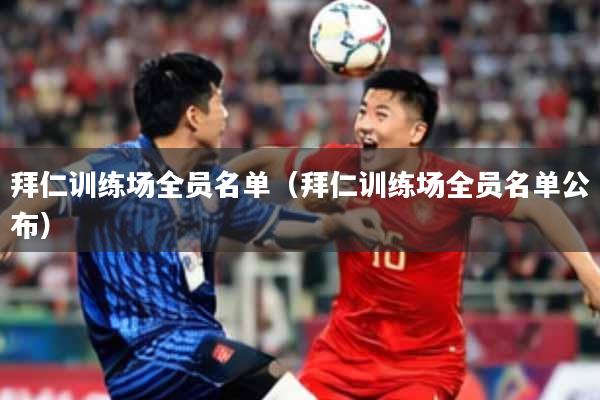 拜仁训练场全员名单（拜仁训练场全员名单公布）