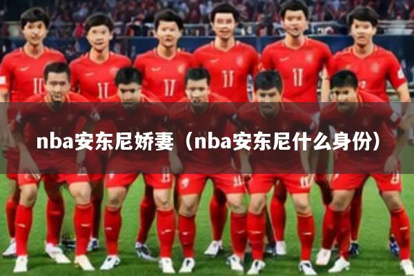 nba安东尼娇妻（nba安东尼什么身份）