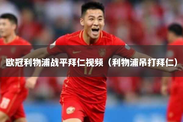 欧冠利物浦战平拜仁视频（利物浦吊打拜仁）