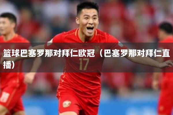 篮球巴塞罗那对拜仁欧冠（巴塞罗那对拜仁直播）