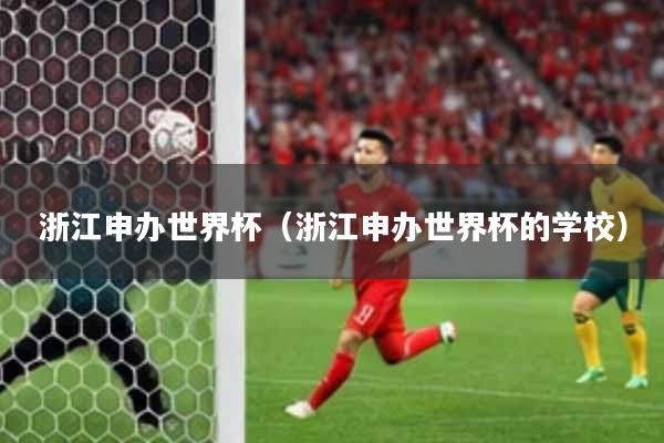 浙江申办世界杯(浙江申办世界杯的学校)