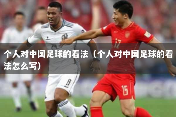 个人对中国足球的看法（个人对中国足球的看法怎么写）